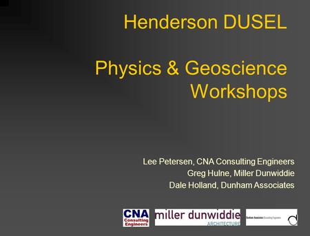 Henderson DUSEL Physics & Geoscience Workshops Lee Petersen, CNA Consulting Engineers Greg Hulne, Miller Dunwiddie Dale Holland, Dunham Associates.