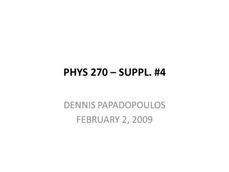 PHYS 270 – SUPPL. #4 DENNIS PAPADOPOULOS FEBRUARY 2, 2009.