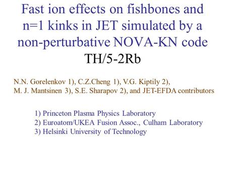 Fast ion effects on fishbones and n=1 kinks in JET simulated by a non-perturbative NOVA-KN code TH/5-2Rb N.N. Gorelenkov 1), C.Z.Cheng 1), V.G. Kiptily.