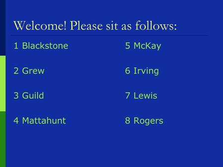 Welcome! Please sit as follows: 1 Blackstone5 McKay 2 Grew6 Irving 3 Guild7 Lewis 4 Mattahunt8 Rogers.