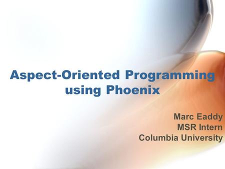Aspect-Oriented Programming using Phoenix Marc Eaddy MSR Intern Columbia University.
