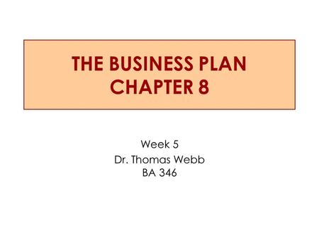 THE BUSINESS PLAN CHAPTER 8 Week 5 Dr. Thomas Webb BA 346.