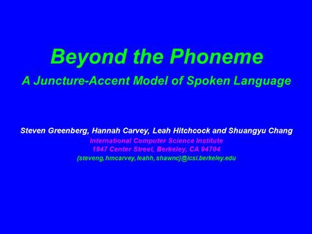 Beyond the Phoneme A Juncture-Accent Model of Spoken Language Steven Greenberg, Hannah Carvey, Leah Hitchcock and Shuangyu Chang International Computer.