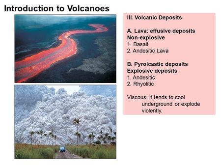 III. Volcanic Deposits A. Lava: effusive deposits Non-explosive 1. Basalt 2. Andesitic Lava B. Pyrolcastic deposits Explosive deposits 1. Andesitic 2.