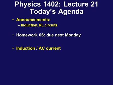 Physics 1402: Lecture 21 Today’s Agenda Announcements: –Induction, RL circuits Homework 06: due next MondayHomework 06: due next Monday Induction / AC.