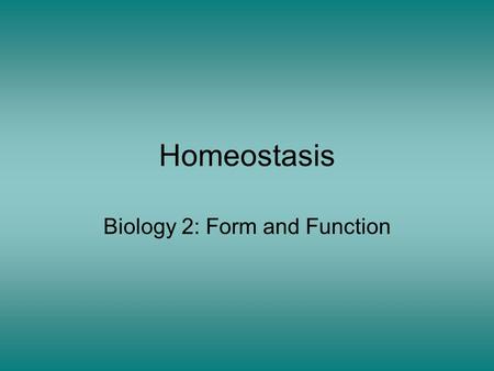 Homeostasis Biology 2: Form and Function. Overview Homeostasis = maintenance of constant internal environment Physiological controls –Negative feedback.