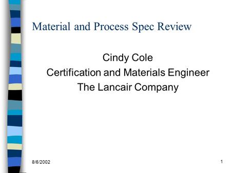 8/6/2002 1 Material and Process Spec Review Cindy Cole Certification and Materials Engineer The Lancair Company.