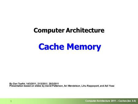 Computer Architecture 2011 – Caches (lec 3-5) 1 Computer Architecture Cache Memory By Dan Tsafrir, 14/3/2011, 21/3/2011, 28/3/2011 Presentation based on.