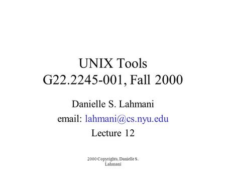 2000 Copyrights, Danielle S. Lahmani UNIX Tools G22.2245-001, Fall 2000 Danielle S. Lahmani   Lecture 12.