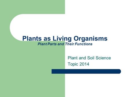 Plants as Living Organisms Plant Parts and Their Functions Plant and Soil Science Topic 2014.