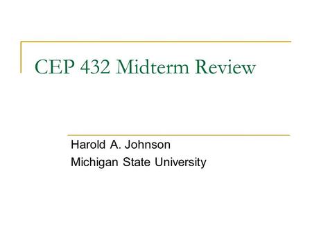 CEP 432 Midterm Review Harold A. Johnson Michigan State University.