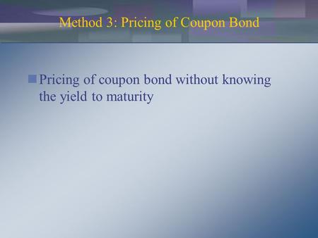 Method 3: Pricing of Coupon Bond Pricing of coupon bond without knowing the yield to maturity.
