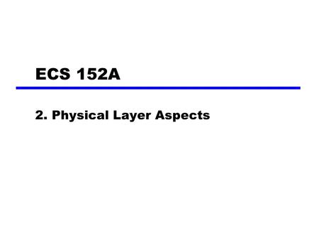 ECS 152A 2. Physical Layer Aspects. Terminology (1) Transmitter Receiver Medium —Guided medium e.g. twisted pair, optical fiber —Unguided medium e.g.
