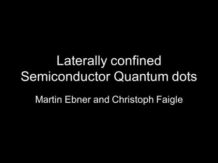 Laterally confined Semiconductor Quantum dots Martin Ebner and Christoph Faigle.