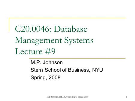 M.P. Johnson, DBMS, Stern/NYU, Spring 20081 C20.0046: Database Management Systems Lecture #9 M.P. Johnson Stern School of Business, NYU Spring, 2008.