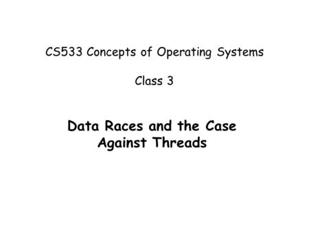 CS533 Concepts of Operating Systems Class 3 Data Races and the Case Against Threads.