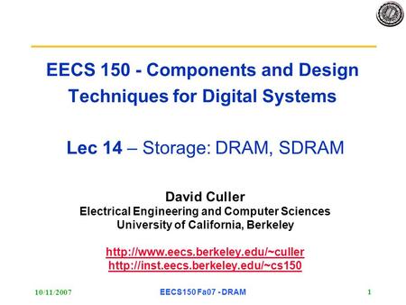 10/11/2007EECS150 Fa07 - DRAM 1 EECS 150 - Components and Design Techniques for Digital Systems Lec 14 – Storage: DRAM, SDRAM David Culler Electrical Engineering.