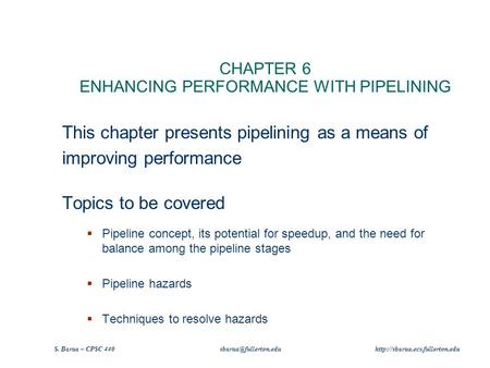 S. Barua – CPSC 440  CHAPTER 6 ENHANCING PERFORMANCE WITH PIPELINING This chapter presents pipelining.