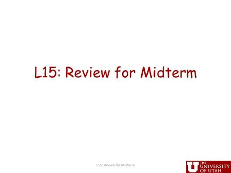 L15: Review for Midterm. Administrative Project proposals due today at 5PM (hard deadline) – handin cs6963 prop March 31, MIDTERM in class L15: Review.