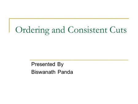 Ordering and Consistent Cuts Presented By Biswanath Panda.