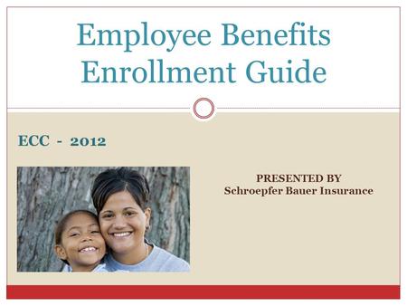 PRESENTED BY Schroepfer Bauer Insurance Employee Benefits Enrollment Guide ECC - 2012.