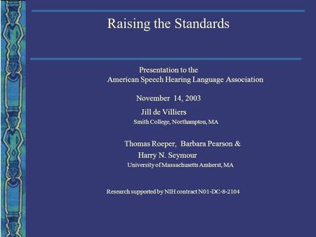 Raising the Standards Presentation to the American Speech Hearing Language Association November 14, 2003 Jill de Villiers Smith College, Northampton, MA.