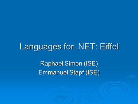 Languages for.NET: Eiffel Raphael Simon (ISE) Emmanuel Stapf (ISE)