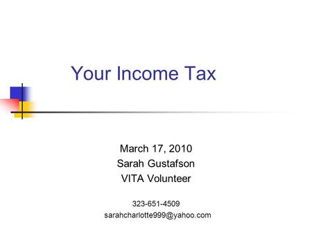 Your Income Tax March 17, 2010 Sarah Gustafson VITA Volunteer 323-651-4509