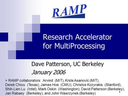 1 Research Accelerator for MultiProcessing Dave Patterson, UC Berkeley January 2006 + RAMP collaborators: Arvind (MIT), Krste Asanovíc (MIT), Derek Chiou.