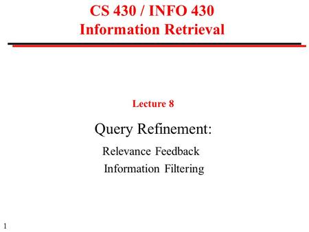 1 CS 430 / INFO 430 Information Retrieval Lecture 8 Query Refinement: Relevance Feedback Information Filtering.
