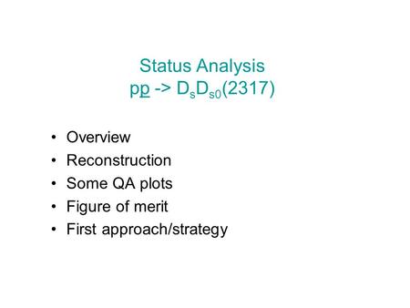 Status Analysis pp -> D s D s0 (2317) Overview Reconstruction Some QA plots Figure of merit First approach/strategy.