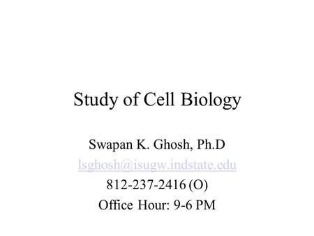Study of Cell Biology Swapan K. Ghosh, Ph.D 812-237-2416 (O) Office Hour: 9-6 PM.