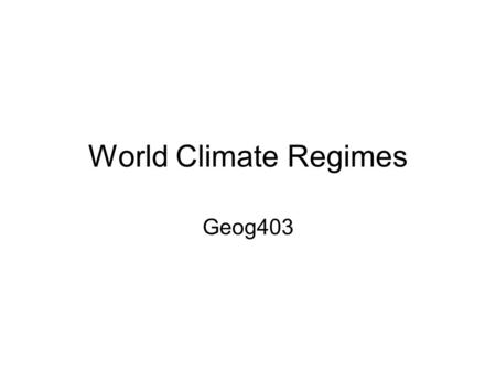 World Climate Regimes Geog403. Climate classifications Empirical Classification: based on the results (temperature, precipitation, vegetation, etc.) Examples: