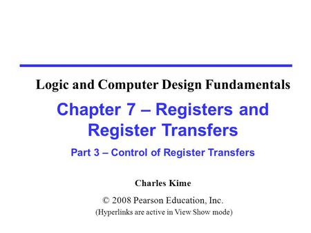 Charles Kime © 2008 Pearson Education, Inc. (Hyperlinks are active in View Show mode) Chapter 7 – Registers and Register Transfers Part 3 – Control of.