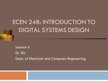 ECEN 248: INTRODUCTION TO DIGITAL SYSTEMS DESIGN Lecture 6 Dr. Shi Dept. of Electrical and Computer Engineering.