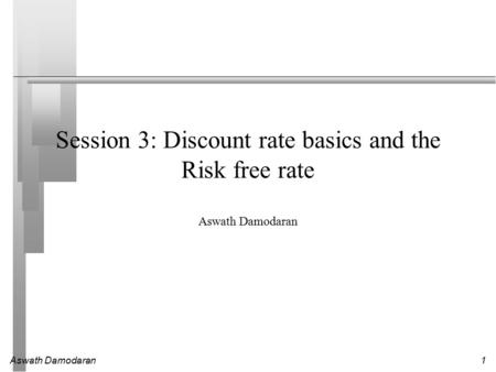 Aswath Damodaran1 Session 3: Discount rate basics and the Risk free rate Aswath Damodaran.