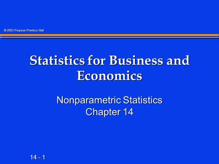 14 - 1 © 2003 Pearson Prentice Hall Statistics for Business and Economics Nonparametric Statistics Chapter 14.