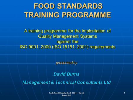 Tech Food Standards © 2004 - David Burns Ltd 1 FOOD STANDARDS TRAINING PROGRAMME A training programme for the implentation of Quality Management Systems.