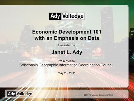©2011 Ady Voltedge. Confidential WIGICC Economic Development 101 with an Emphasis on Data Janet L. Ady Presented by: 1 Presented to: Wisconsin Geographic.