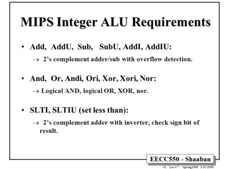 EECC550 - Shaaban #1 Lec # 7 Spring2000 3-31-2000 MIPS Integer ALU Requirements Add, AddU, Sub, SubU, AddI, AddIU:  2’s complement adder/sub with overflow.