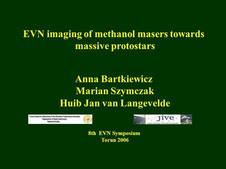 EVN imaging of methanol masers towards massive protostars Anna Bartkiewicz Marian Szymczak Huib Jan van Langevelde 8th EVN Symposium Torun 2006.
