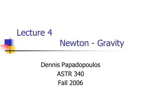 Lecture 4 Newton - Gravity Dennis Papadopoulos ASTR 340 Fall 2006.