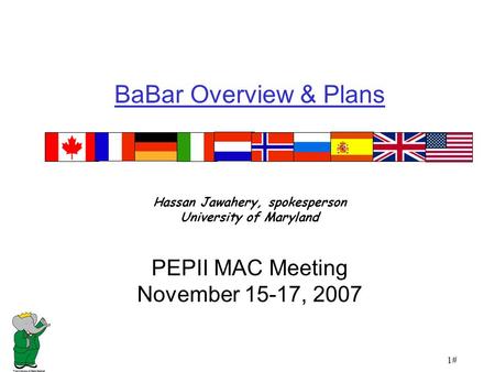 1# BaBar Overview & Plans Hassan Jawahery, spokesperson University of Maryland PEPII MAC Meeting November 15-17, 2007.