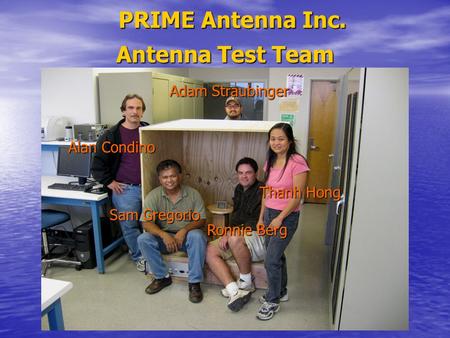 PRIME Antenna Inc. Antenna Test Team Adam Straubinger Alan Condino Thanh Hong Ronnie Berg Sam Gregorio.