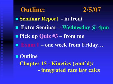Outline:2/5/07 n n Seminar Report - in front n n Extra Seminar – 4pm n n Pick up Quiz #3 – from me n n Exam 1 – one week from Friday… n Outline.