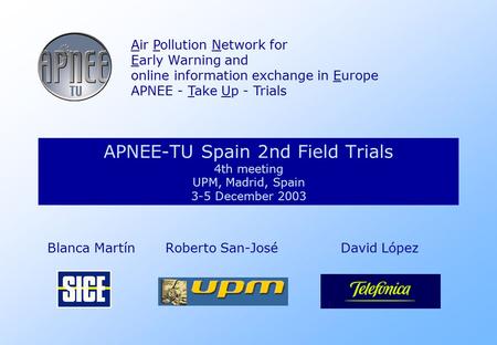 APNEE-TU Spain 2nd Field Trials 4th meeting UPM, Madrid, Spain 3-5 December 2003 Air Pollution Network for Early Warning and online information exchange.