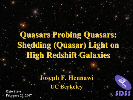 Quasars Probing Quasars: Shedding (Quasar) Light on High Redshift Galaxies Joseph F. Hennawi UC Berkeley Ohio State February 20, 2007.
