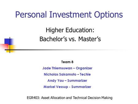 Personal Investment Options Higher Education: Bachelor’s vs. Master’s Team 8 Jade Thiemsuwan – Organizer Nicholas Sakamoto – Techie Andy Yau – Summarizer.