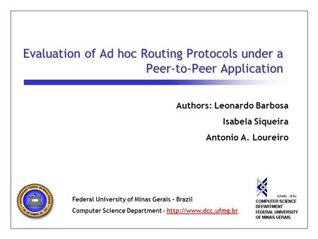 Evaluation of Ad hoc Routing Protocols under a Peer-to-Peer Application Authors: Leonardo Barbosa Isabela Siqueira Antonio A. Loureiro Federal University.