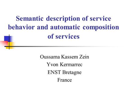 Semantic description of service behavior and automatic composition of services Oussama Kassem Zein Yvon Kermarrec ENST Bretagne France.